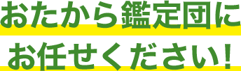 おたから鑑定団にお任せください！